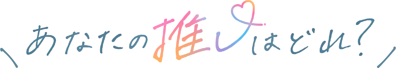 あなたの推しはどれ?